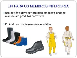 Uso de tênis deve ser proibido em locais onde se
manuseiam produtos corrosivos
Proibido uso de tamancos e sandálias.
EPI PARA OS MEMBROS INFERIORES
 