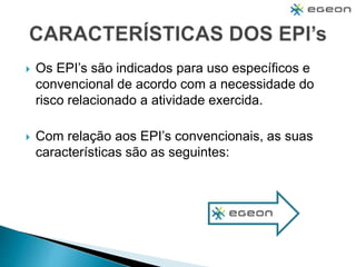  Os EPI’s são indicados para uso específicos e
convencional de acordo com a necessidade do
risco relacionado a atividade exercida.
 Com relação aos EPI’s convencionais, as suas
características são as seguintes:
 
