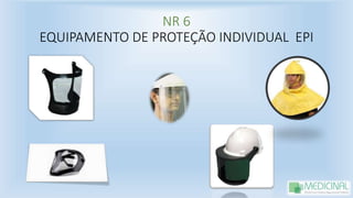 NR 6
EQUIPAMENTO DE PROTEÇÃO INDIVIDUAL EPI
 