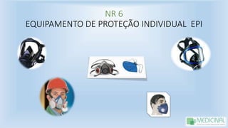 NR 6
EQUIPAMENTO DE PROTEÇÃO INDIVIDUAL EPI
 
