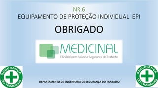 NR 6
EQUIPAMENTO DE PROTEÇÃO INDIVIDUAL EPI
OBRIGADO
DEPARTAMENTO DE ENGENHARIA DE SEGURANÇA DO TRABALHO
 