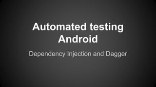 Automated testing
Android
Dependency Injection and Dagger
 