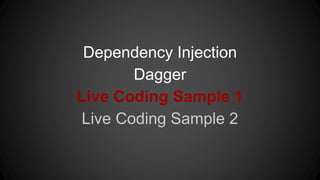 Dependency Injection
Dagger
Live Coding Sample 1
Live Coding Sample 2
 