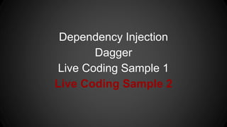 Dependency Injection
Dagger
Live Coding Sample 1
Live Coding Sample 2
 