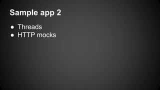 Sample app 2
● Threads
● HTTP mocks
 