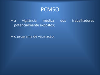 PCMSO
– a vigilância médica dos trabalhadores
potencialmente expostos;
– o programa de vacinação.
 
