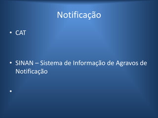 Notificação
• CAT
• SINAN – Sistema de Informação de Agravos de
Notificação
•
 