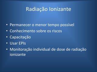 Radiação Ionizante
• Permanecer o menor tempo possível
• Conhecimento sobre os riscos
• Capacitação
• Usar EPIs
• Monitoração individual de dose de radiação
ionizante
 