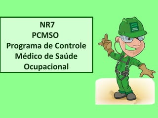 NR7 
PCMSO 
Programa de Controle 
Médico de Saúde 
Ocupacional 
 
