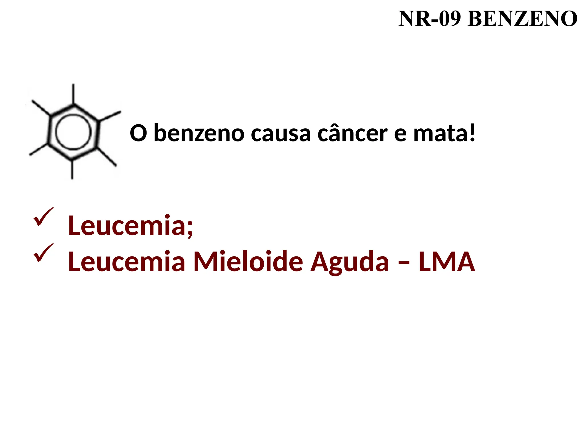 NR-09 BENZENO
O benzeno causa câncer e mata!
 Leucemia;
 Leucemia Mieloide Aguda – LMA
 
