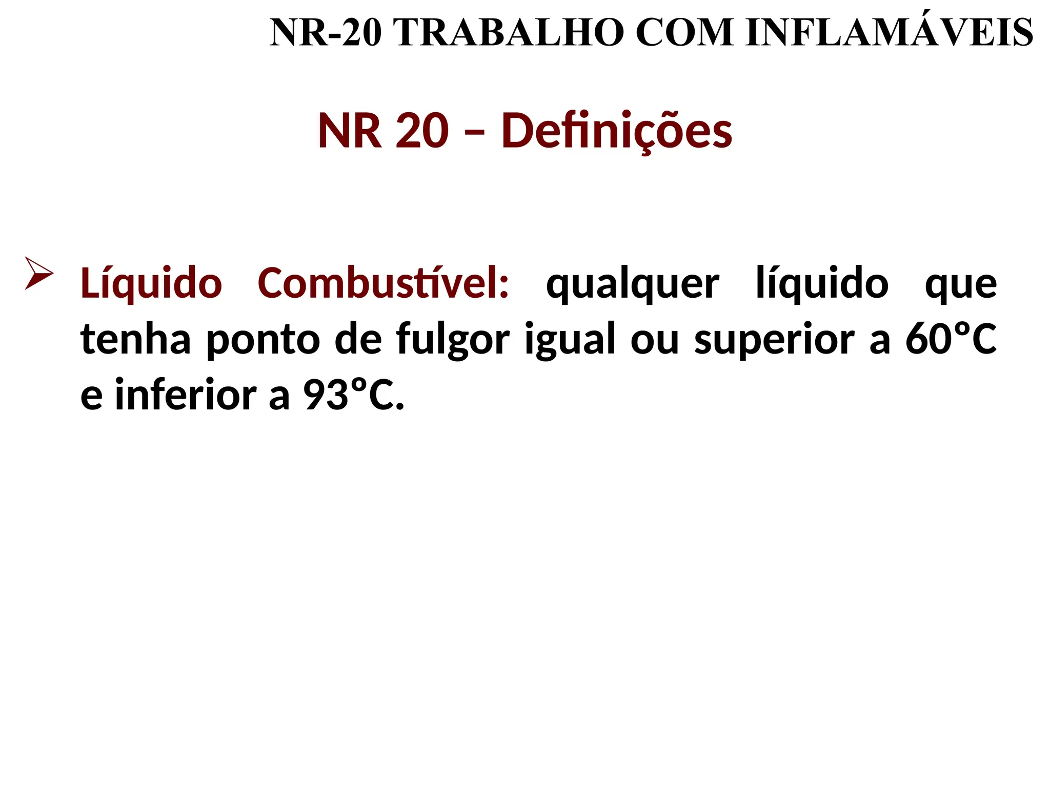 NR-20 TRABALHO COM INFLAMÁVEIS
NR 20 – Definições
 Líquido Combustível: qualquer líquido que
tenha ponto de fulgor igual ou superior a 60ºC
e inferior a 93ºC.
 