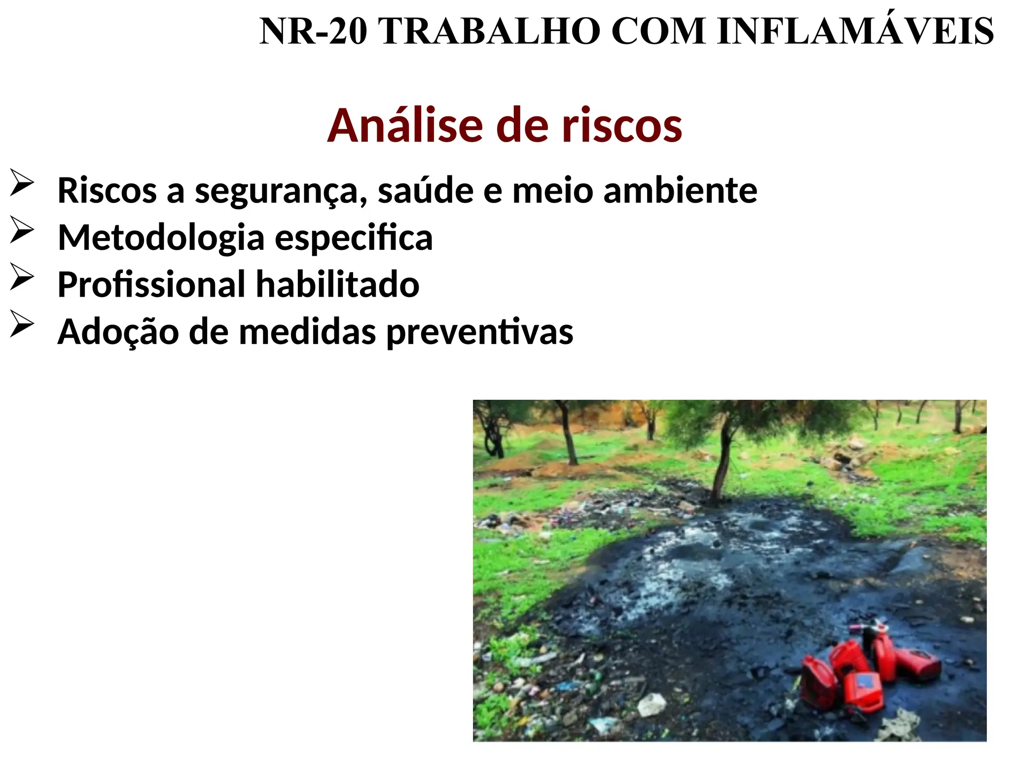 NR-20 TRABALHO COM INFLAMÁVEIS
Análise de riscos
 Riscos a segurança, saúde e meio ambiente
 Metodologia especifica
 Profissional habilitado
 Adoção de medidas preventivas
 