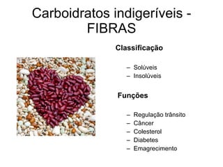 Carboidratos indigeríveis - FIBRAS Classificação Solúveis Insolúveis Funções Regulação trânsito Câncer Colesterol Diabetes Emagrecimento 