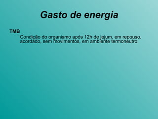 Gasto de energia TMB Condição do organismo após 12h de jejum, em repouso, acordado, sem movimentos, em ambiente termoneutro. 