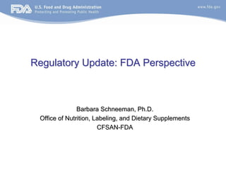 Regulatory Update: FDA Perspective



               Barbara Schneeman, Ph.D.
 Office of Nutrition, Labeling, and Dietary Supplements
                       CFSAN-FDA
 