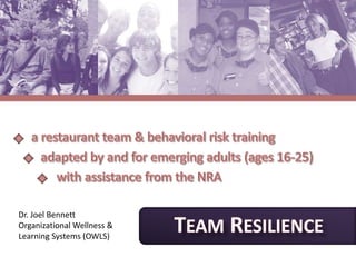 a restaurant team & behavioral risk training    adapted by and for emerging adults (ages 16-25)           with assistance from the NRA TEAM RESILIENCE Dr. Joel Bennett Organizational Wellness & Learning Systems (OWLS) 