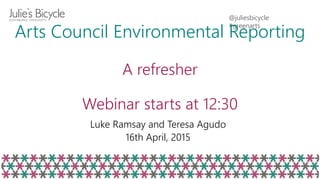 @juliesbicycle
#greenarts
Arts Council Environmental Reporting
A refresher
Webinar starts at 12:30
Luke Ramsay and Teresa Agudo
16th April, 2015
 