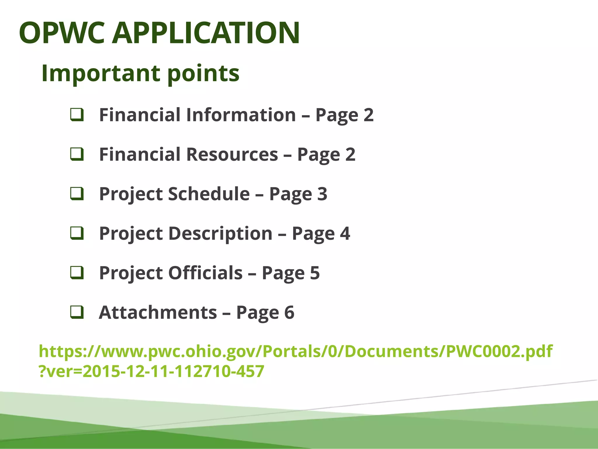  Financial Information – Page 2
 Financial Resources – Page 2
 Project Schedule – Page 3
 Project Description – Page 4
 Project Officials – Page 5
 Attachments – Page 6
Important points
OPWC APPLICATION
https://www.pwc.ohio.gov/Portals/0/Documents/PWC0002.pdf
?ver=2015-12-11-112710-457
 