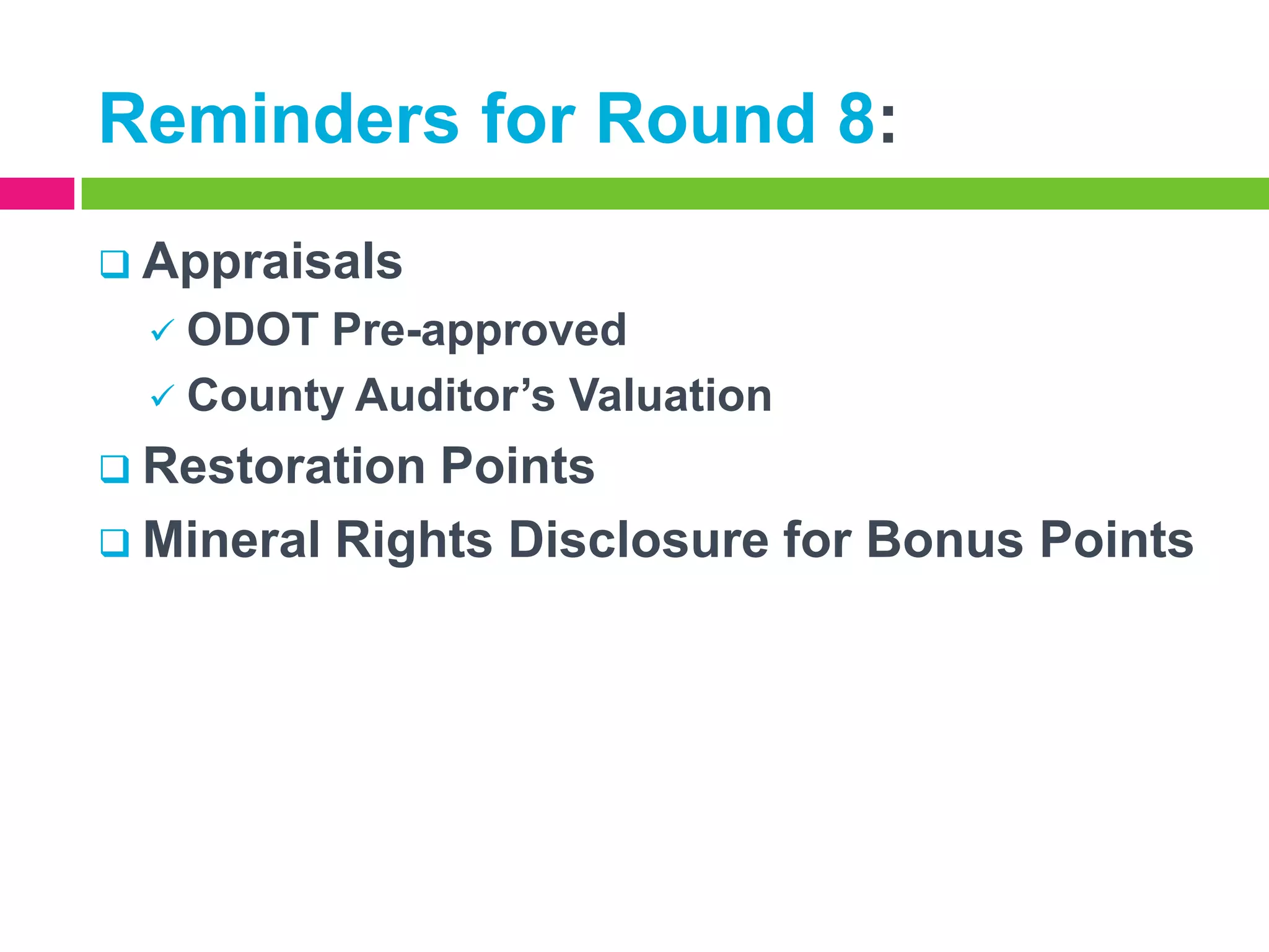 Reminders for Round 8:
 Appraisals

ODOT Pre-approved
 County Auditor’s Valuation


 Restoration

Points
 Mineral Rights Disclosure for Bonus Points

 