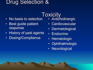 Drug Selection &  Toxicity No basis to selection Best guide patient response  History of past agents Dosing/Compliance Anticholinergic Cardiovascular Dermatological Endocrine Hematologic Ophthalmologic Neurological 