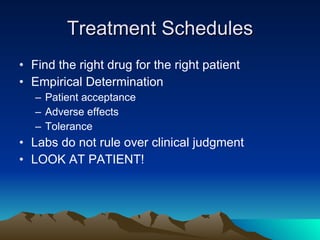 Treatment Schedules Find the right drug for the right patient Empirical Determination Patient acceptance Adverse effects Tolerance Labs do not rule over clinical judgment LOOK AT PATIENT! 