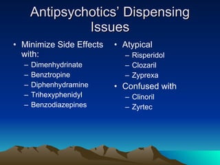 Antipsychotics’ Dispensing Issues Minimize Side Effects with: Dimenhydrinate Benztropine Diphenhydramine Trihexyphenidyl Benzodiazepines Atypical Risperidol Clozaril Zyprexa Confused with Clinoril Zyrtec 