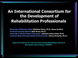 An International Consortium for the Development of Rehabilitation Professionals   ,[object Object],[object Object],[object Object],[object Object],[object Object]