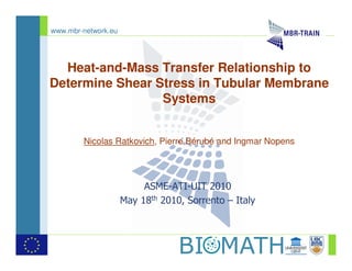 www.mbr-network.eu




  Heat-and-Mass Transfer Relationship to
Determine Shear Stress in Tubular Membrane
                 Systems


        Nicolas Ratkovich, Pierre Bérubé and Ingmar Nopens




                          ASME-ATI-UIT 2010
                     May 18th 2010, Sorrento – Italy
 