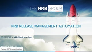 NRB RELEASE MANAGEMENT AUTOMATION
26/05/2016 – NRB Mainframe Day
YANNICK STILLER
Manager SAP Strategic Solutions
 