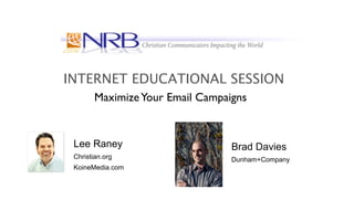 INTERNET EDUCATIONAL SESSION
        Maximize Your Email Campaigns


 Lee Raney                        Brad Davies
 Christian.org                    Dunham+Company
 KoineMedia.com
 