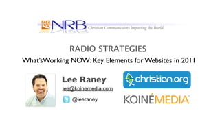 RADIO STRATEGIES
What’sWorking NOW: Key Elements for Websites in 2011

           Lee Raney
            lee@koinemedia.com

               @leeraney
 