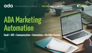 ADAMarketing
Automation
Email+SMS+Communication+Automation=thekillerformula
International Master Conference | BARCELONA August27-29th ’17
 