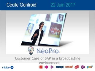 Cécile Gonfroid 22 Juin 2017
NéoPro
Customer Case of SAP in a broadcasting
environment
 