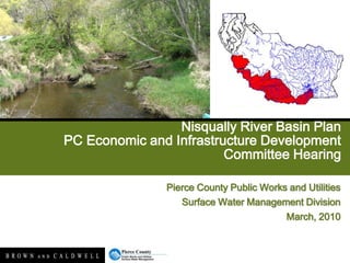 Nisqually River Basin PlanPC Economic and Infrastructure Development Committee Hearing Pierce County Public Works and Utilities  Surface Water Management Division March, 2010 