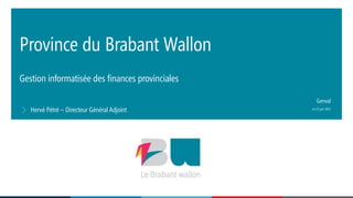 Gestion informatisée des finances provinciales
Province du Brabant Wallon
Hervé Pétré – Directeur Général Adjoint Le 22 juin 2017
Genval
 