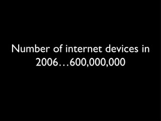 Number of internet devices in 2006…600,000,000 