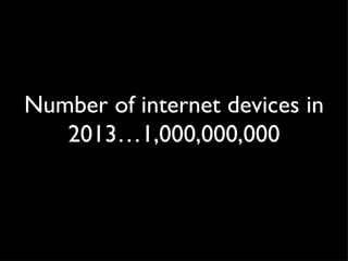 Number of internet devices in 2013…1,000,000,000 