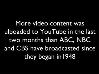 More video content was ulpoaded to YouTube in the last two months than ABC, NBC and CBS have broadcasted since they began in1948 