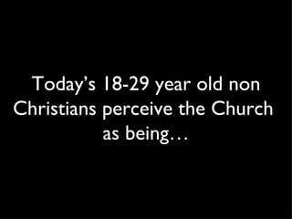 Today’s 18-29 year old non Christians perceive the Church  as being… 