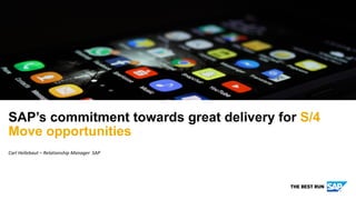 Carl Hellebaut – Relationship Manager SAP
SAP’s commitment towards great delivery for S/4
Move opportunities
 