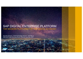 SAP DIGITAL ENTEPRISE PLATFORM
THE MODERN PLATFORM FOR THE DIGITAL ECONOMY
Kenneth Stevens, Chief Technology Advisor– SAP BeLux
NRB SAP Public Services Forum, Genval, June 22d 2017
 