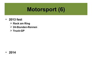 Motorsport (6)
• 2013 fest
    Rock am Ring
    24-Stunden-Rennen
    Truck-GP




• 2014
 