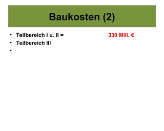 Baukosten (2)
• Teilbereich I u. II =    330 Mill. €
• Teilbereich III
•
 