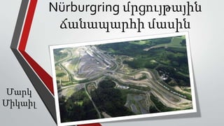 Nürburgring մրցույթային
ճանապարհի մասին
Մարկ
Միկաիլ
 