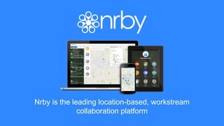 Nrby is the leading location-based, workstream
collaboration platform
 