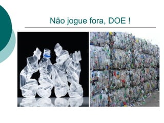 Não jogue fora, DOE !
 