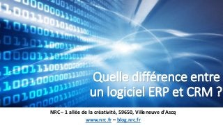 Quelle différence entre
un logiciel ERP et CRM ?
NRC – 1 allée de la créativité, 59650, Villeneuve d'Ascq
www.nrc.fr – blog.nrc.fr
 