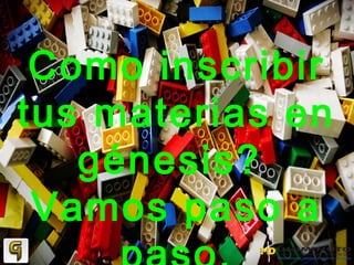 Como inscribir
tus materias en
génesis?
Vamos paso a
 