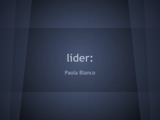 líder:
Paola Blanco
 