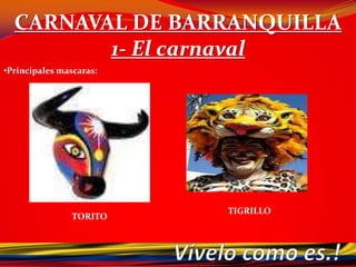 CARNAVAL DE BARRANQUILLA1. El carnaval qué es ?El Carnaval es una fiesta de Colombia para el mundo. Una fiesta de cumbias, porros, mapalés, gaitas, chandés, puyas, fandangos y fantásticos merecumbés. Una fiesta de sones y danzones. Una fiesta que recoge tradiciones basadas en la creatividad de nuestros pueblos expresada en la danza, en la música, en las artesanías, en los disfraces y en las formas de festejar.El carnaval nace de la fusión entre las antiguas fiestas paganas y la tradición católica. Es un evento en donde la fiesta y el jolgorio es lo principal, antes de entrar en el tiempo austero de las penitencias cuaresmales. En el carnaval, la gente se disfraza en un acto de diversión y de desinhibición.